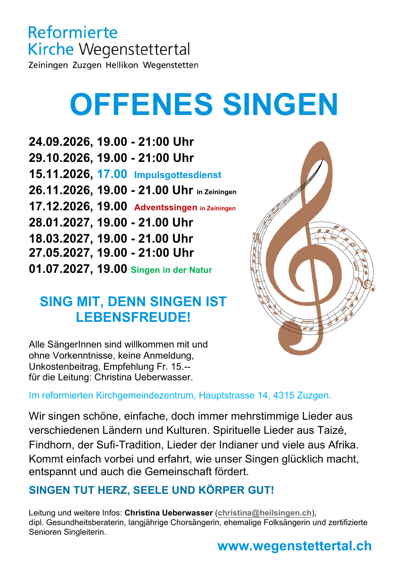Flyer «Offenes Singen 2026/2027»: 24.09.2026, 19.00–21.00 Uhr; 29.10.2026, 19.00–21.00 Uhr; 15.11.2026, 17.00 Uhr Impulsgottesdienst in Zuzgen; 26.11.2026, 19.00–21.00 Uhr in Zeiningen; 17.12.2026, 19.00 Uhr Adventssingen in Zeiningen; 28.01.2027, 19.00–21.00 Uhr; 18.03.2027, 19.00–21.00 Uhr; 27.05.2027, 19.00–21.00 Uhr; 01.07.2027, 19.00 Uhr Singen in der Natur. Ort: Reformiertes Kirchgemeindezentrum, Hauptstrasse 14, 4315 Zuzgen.